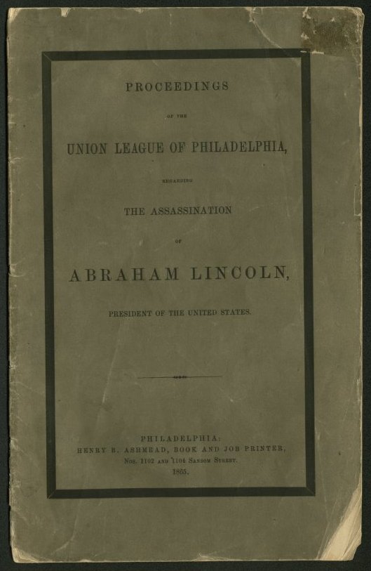 Proceedings of the Union League of Philadelphia regarding the Assassination of Abraham Lincoln, President of the United States.